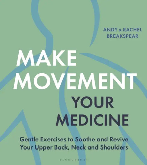 Make Movement Your Medicine: Gentle Exercises to Soothe and Revive Your Upper Back, Neck and Shoulders by Andy Breakspear, Rachel Breakspear