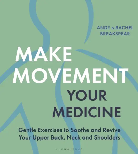 Make Movement Your Medicine: Gentle Exercises to Soothe and Revive Your Upper Back, Neck and Shoulders by Andy Breakspear, Rachel Breakspear