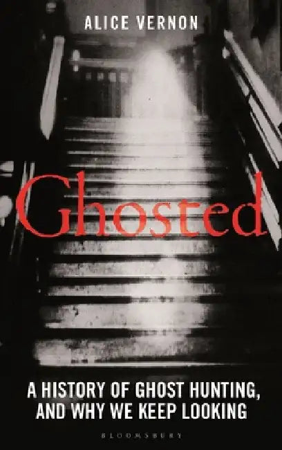 Ghosted: A Social History of Ghost Hunting, and Why We Keep Looking by Alice Vernon