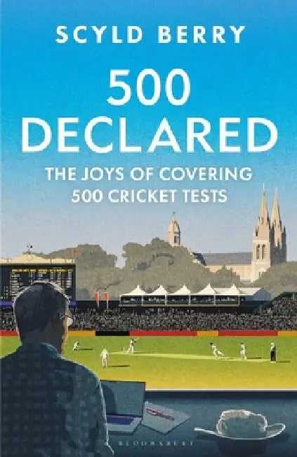 500 Declared: Observations and Reminiscences from Covering 500 England Cricket Tests by Scyld Berry