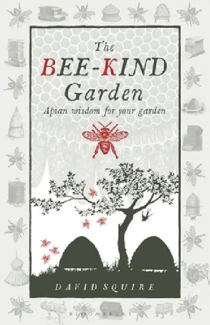 The Bee-Kind Garden: Apian wisdom for your garden by David Squire