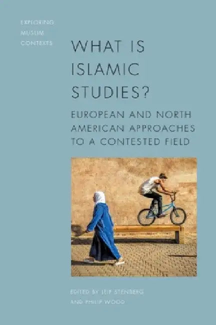 What Is Islamic Studies?: European and North American Approaches to a Contested Field by Leif Stenberg