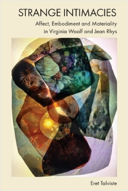 Strange Intimacies - Affect, Embodiment and Materiality in Virginia Woolf and Jean Rhys by Eret Talviste