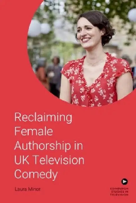 Reclaiming Female Authorship in Contemporary UK Television Comedy by Laura Minor