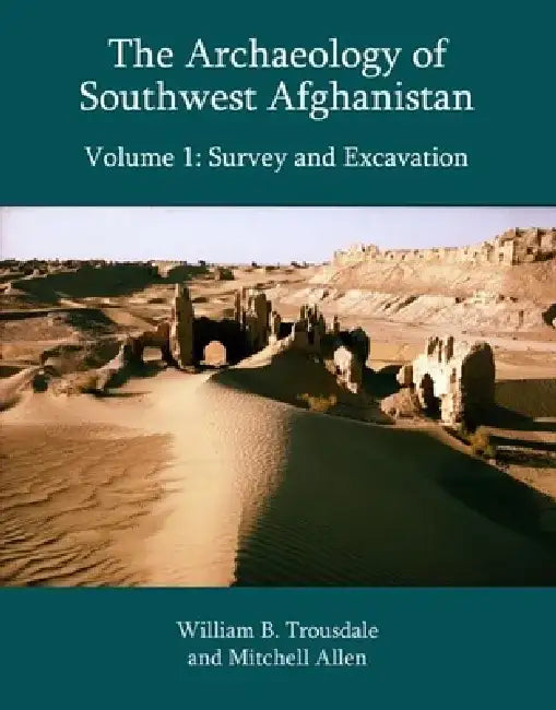 The Archaeology of Southwest Afghanistan, Volume 1: Survey and Excavation by William B. Trousdale