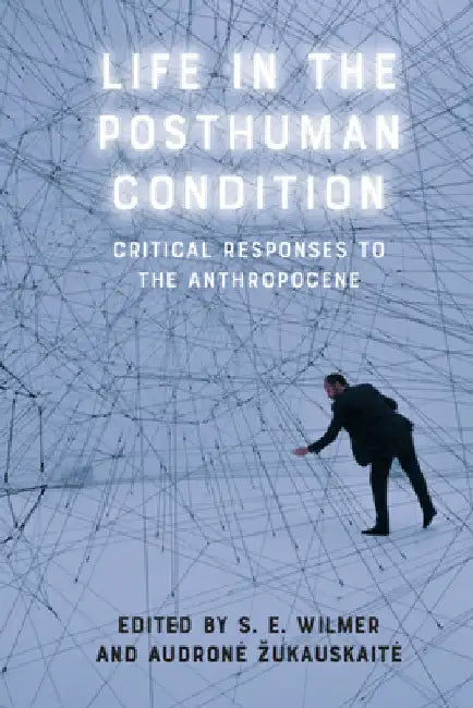 Life in the Posthuman Condition: Critical Responses to the Anthropocene by Wilmer, S. E.