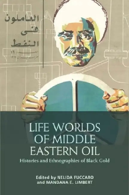 Life Worlds of Middle Eastern Oil by Nelida Fuccaro