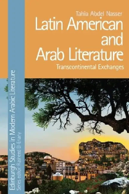 Latin American and Arab Literature: Transcontinental Exchanges by Tahia Abdel Nasser