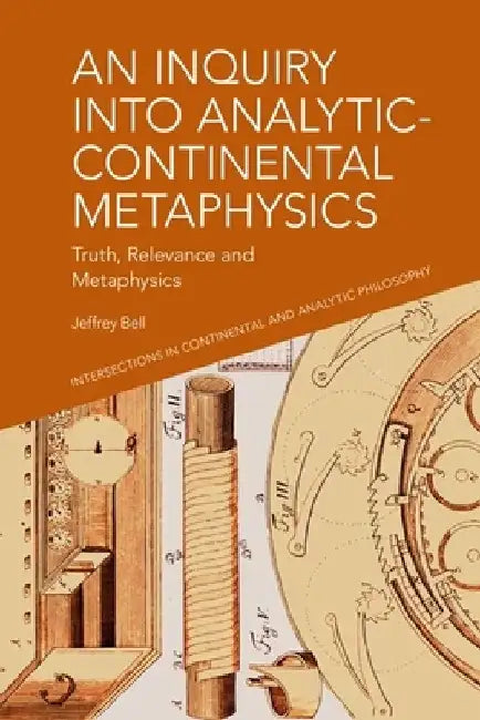 An Inquiry Into Analytic-Continental Metaphysics: Truth, Relevance and Metaphysics by Jeffrey Bell