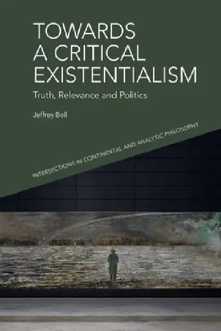 Towards a Critical Existentialism: Truth, Relevance and Politics by Jeffrey Bell