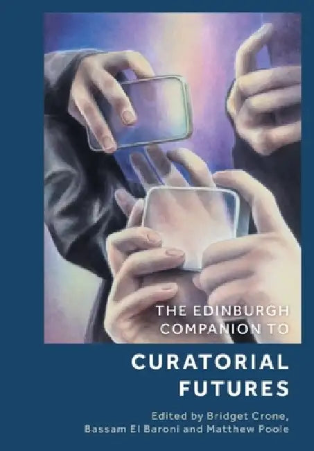 The Edinburgh Companion to Curatorial Futures by Bridget Crone, Bassam El Baroni, Matthew Poole