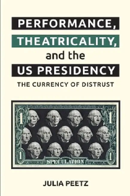 Performance, Theatricality and the Us Presidency: The Currency of Distrust by Julia Peetz