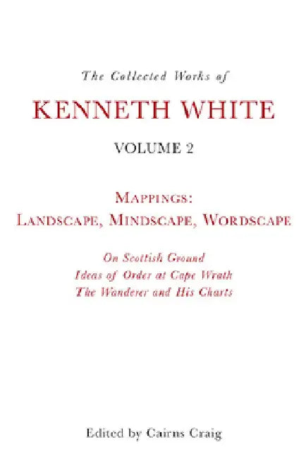 The Collected Works of Kenneth White, Volume 2: Mappings: Landscape, Mindscape, Wordscape by Kenneth White