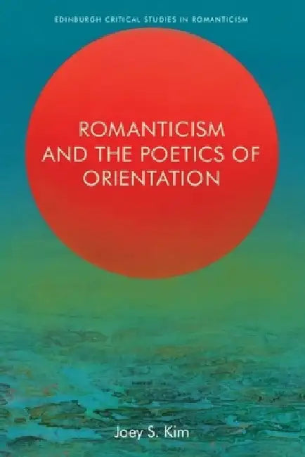 Romanticism and the Poetics of Orientation by Joey S. Kim