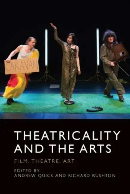 Theatricality and the Arts: Film, Theatre, Art by Andrew Quick, Richard Rushton