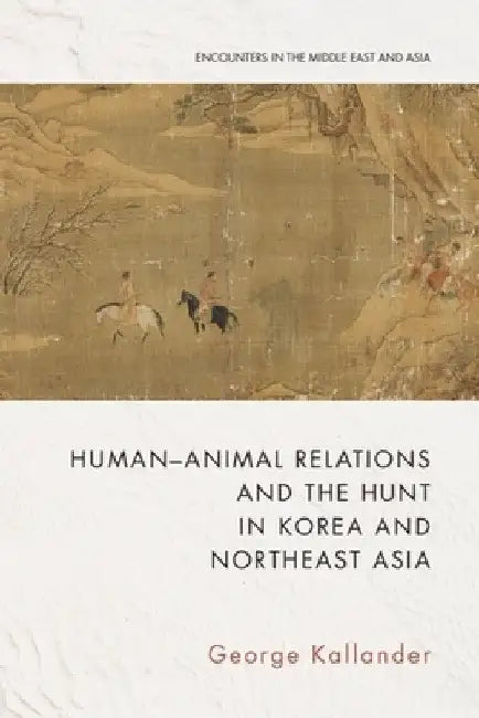 Human-Animal Relations and the Hunt in Korea and Northeast Asia by George Kallander