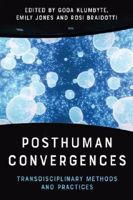 Posthuman Convergences: Transdisciplinary Methods and Practices by Goda Klumbyte