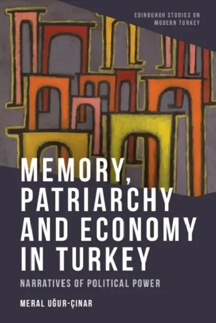 Memory, Patriarchy and Economy in Turkey: Narratives of Political Power by Meral Uğur-Çınar