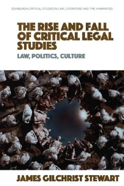 The Rise and Fall of Critical Legal Studies: Law, Politics, Culture by James Gilchrist Stewart