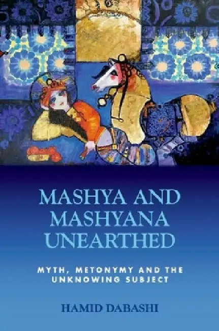 Mashya and Mashyana Unearthed: Myth, Metonymy and the Unknowing Subject by Hamid Dabashi
