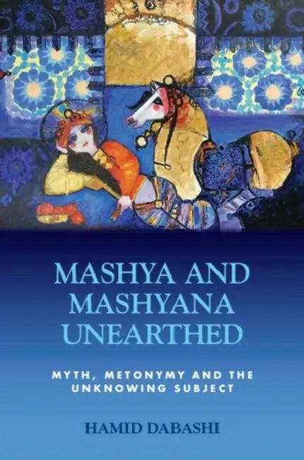 Mashya and Mashyana Unearthed: Myth, Metonymy and the Unknowing Subject by Hamid Dabashi