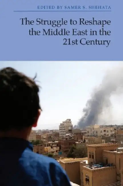 The Struggle to Reshape the Middle East in the 21st Century by Samer S. Shehata
