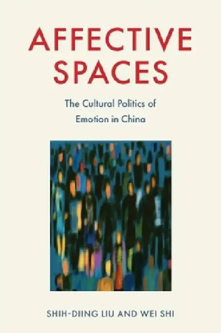 Affective Spaces: The Cultural Politics of Emotion in China