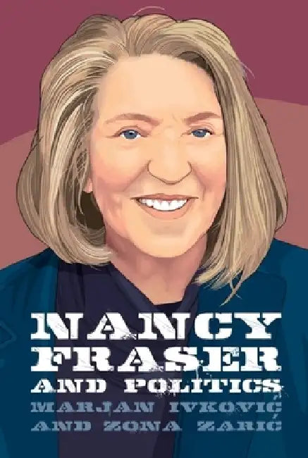 Nancy Fraser and Politics by Marjan Ivkovic