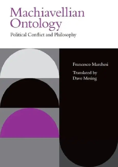 Machiavellian Ontology: Political Conflict and Philosophy by Francesco Marchesi