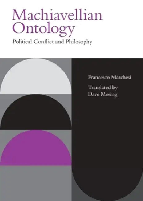 Machiavellian Ontology: Political Conflict and Philosophy by Francesco Marchesi, Dave Mesing