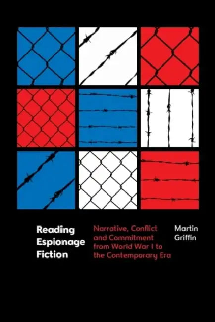Reading Espionage Fiction: Narrative, Conflict and Commitment from World War I to the Contemporary Era by Martin Griffin