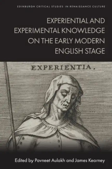 Experiential and Experimental Knowledge on the Early Modern English Stage by Pavneet Aulakh, James Kearney