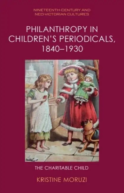 Philanthropy in Children's Periodicals, 1840-1930: The Charitable Child by Kristine Moruzi