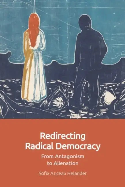 Redirecting Radical Democracy: From Antagonism to Alienation by Sofia Anceau Helander