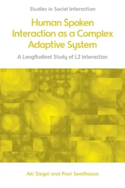 Human Spoken Interaction as a Complex Adaptive System: A Longitudinal Study of L2 Interaction by Aki Siegel, Paul Seedhouse