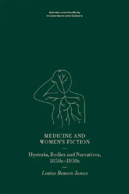 Medicine and Women's Fiction: Hysteria, Bodies and Narratives, 1850s to 1930s by Louise Benson James