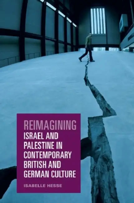 Reimagining Israel and Palestine in Contemporary British and German Culture by Isabelle Hesse