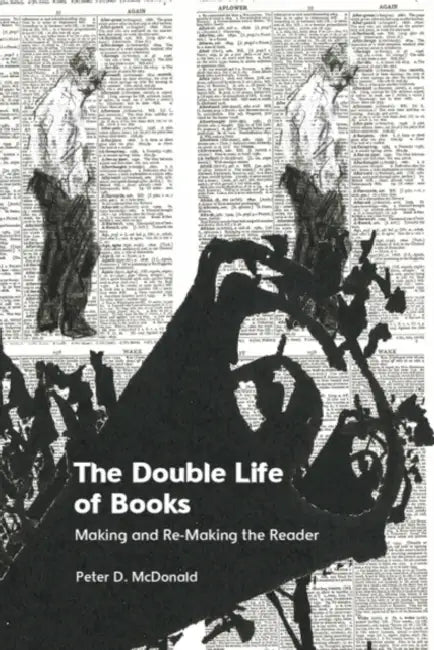 The Double Life of Books: Making and Re-Making the Reader by Peter D. McDonald