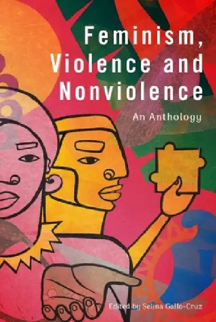 Feminism, Violence and Nonviolence: An Anthology by Selina Gallo-Cruz
