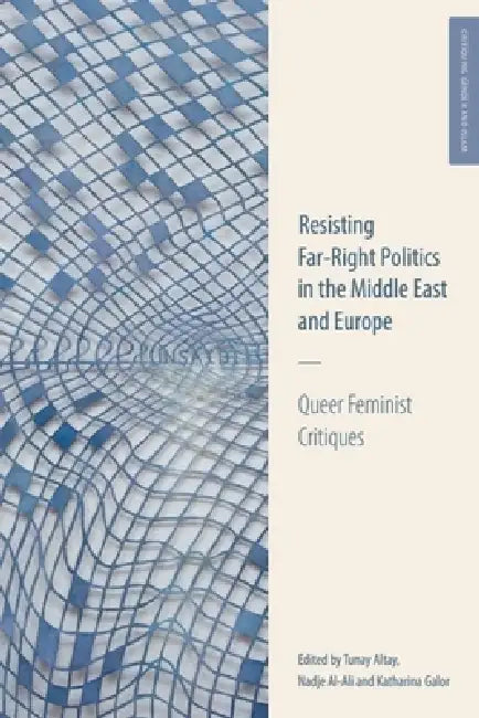 Resisting Far-Right Politics in the Middle East and Europe: Queer Feminist Critiques by Tunay Altay, Nadje Al-Ali, Katharina Galor