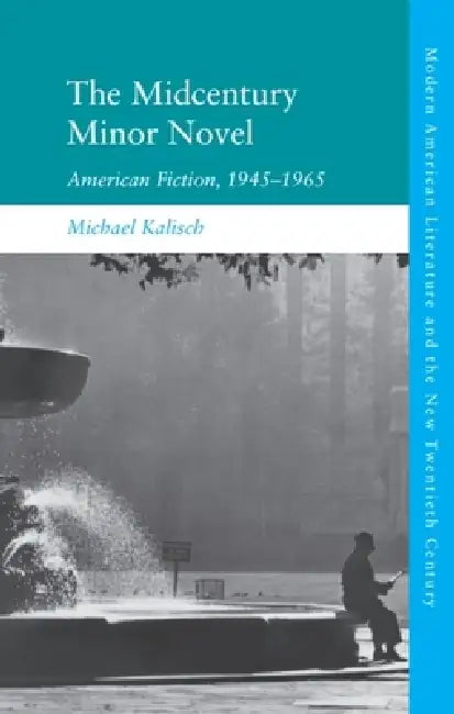 The Midcentury Minor Novel: American Fiction, 1945-1965 by Michael Kalisch