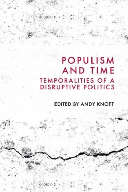 Populism and Time: Temporalities of a Disruptive Politics by Andy Knott