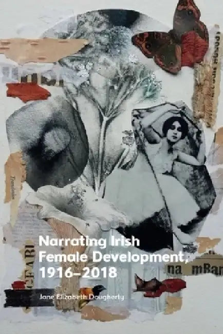 Narrating Irish Female Development, 1916-2018 by Jane Elizabeth Dougherty