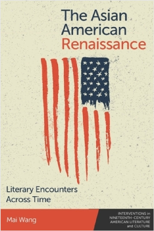The Asian American Renaissance: Literary Encounters Across Time by Mai Wang