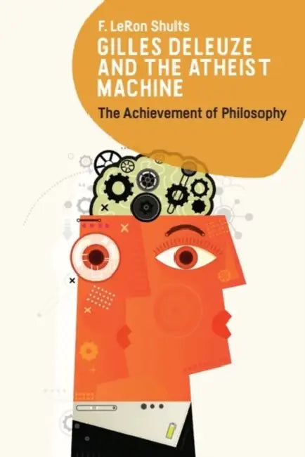Gilles Deleuze and the Atheist Machine: The Achievement of Philosophy by F. Leron Shults