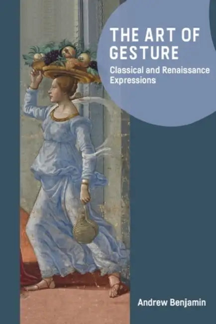 The Art of Gesture: Classical and Renaissance Expressions by Andrew Benjamin