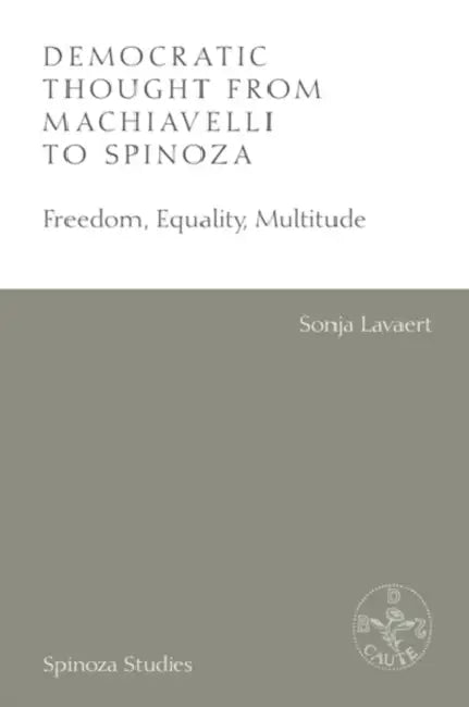 Democratic Thought from Machiavelli to Spinoza: Freedom, Equality, Multitude by Sonja Lavaert, Albert Gootjes