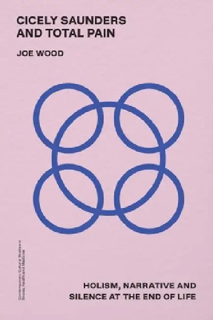 Cicely Saunders and Total Pain: Holism, Narrative and Silence at the End of Life by Joe Wood