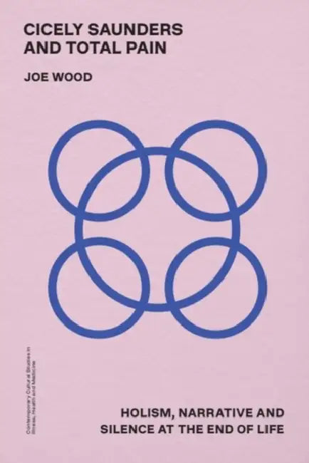 Cicely Saunders and Total Pain: Holism, Narrative and Silence at the End of Life by Joe Wood
