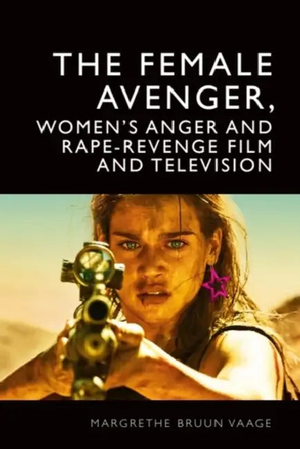 The Female Avenger, Women's Anger and Rape-Revenge Film and Television by Margrethe Bruun Vaage